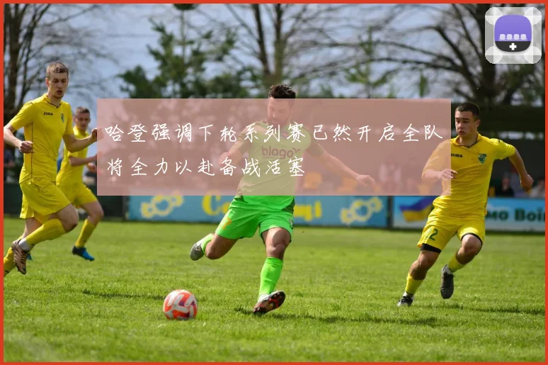 哈登强调下轮系列赛已然开启全队将全力以赴备战活塞