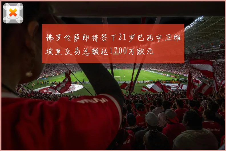 佛罗伦萨即将签下21岁巴西中卫维埃里交易总额达1700万欧元