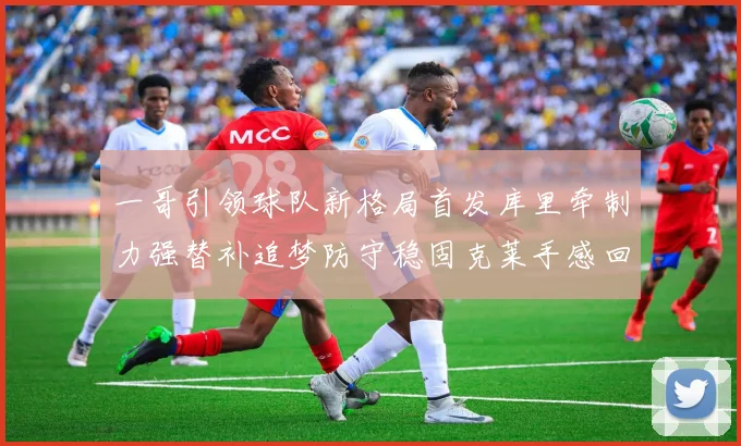 一哥引领球队新格局首发库里牵制力强替补追梦防守稳固克莱手感回暖助力胜利