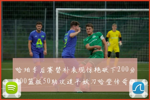 哈珀季后赛替补表现惊艳砍下200分100篮板50助攻追平妖刀哈登传奇纪录