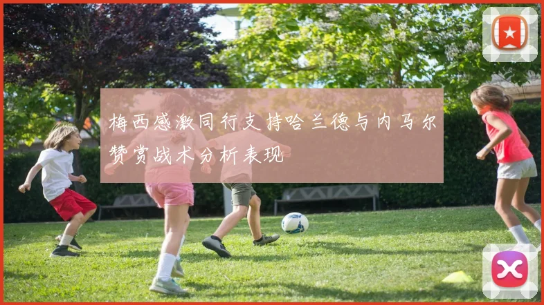 梅西感激同行支持哈兰德与内马尔赞赏战术分析表现