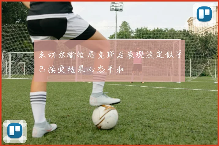 米切尔输给尼克斯后表现淡定似乎已接受结果心态平和
