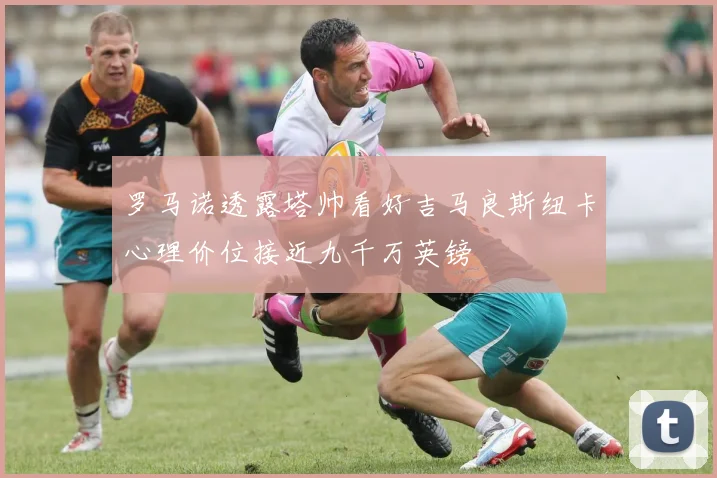 罗马诺透露塔帅看好吉马良斯纽卡心理价位接近九千万英镑