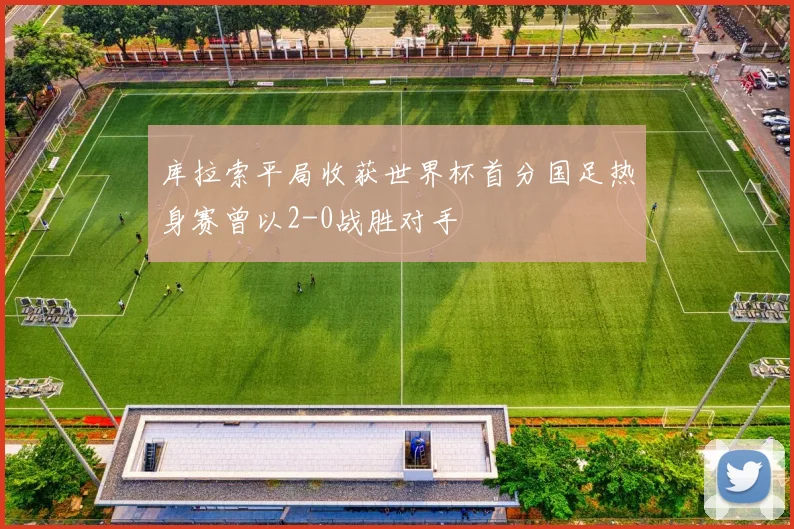 库拉索平局收获世界杯首分国足热身赛曾以2-0战胜对手