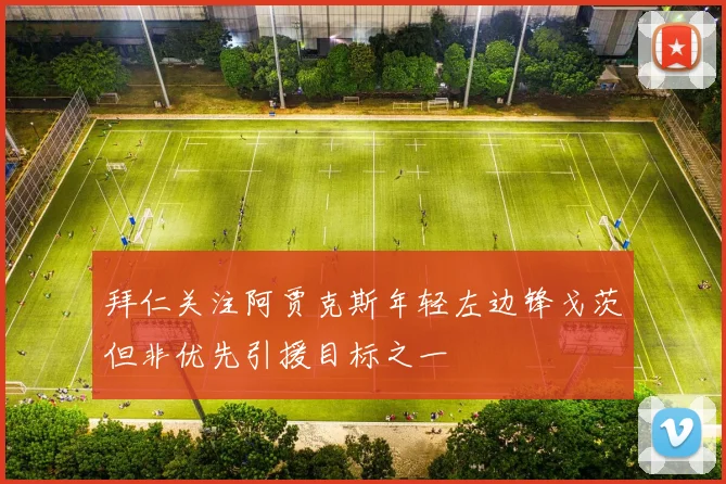 拜仁关注阿贾克斯年轻左边锋戈茨但非优先引援目标之一